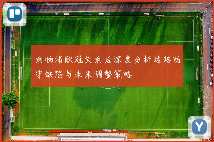 利物浦欧冠失利后深度分析边路防守缺陷与未来调整策略