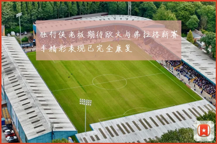 独行侠老板期待欧文与弗拉格新赛季精彩表现已完全康复
